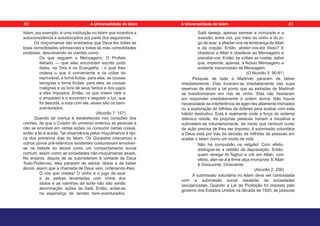 Islam, por exemplo, é uma instituição no Islam que incentiva a
autoconsciência e autodisciplina por parte dos seguidores.
Os muçulmanos são ensinados que Deus fez todas as
boas comodidades admissíveis e todas as más comodidades
proibidas, descrevendo os crentes como:
Os que seguem o Mensageiro, O Profeta
iletrado — que eles encontram escrito junto
deles, na Tora e no Evangelho - o qual lhes
ordena o que é conveniente e os coíbe do
reprovável, e torna licitas, para eles, as cousas
benignas e torna ilícitas, para eles, as cousas
malignas e os livra de seus fardos e dos jugos
a eles impostos. Então, os que creem nele e
o amparam e o socorrem e seguem a luz, que
foi descida, e esta com ele, esses são os bem-
aventurados.
(Alcorão 7: 157)
Quando tal crença é estabelecida nos corações dos
crentes, de que o Criador do universo ordenou as pessoas a
não se envolver em certas ações ou consumir certas coisas,
então a lei é aceite. Tal observância pelos muçulmanos é típi-
ca dos primeiros dias do Islam. Os Quraishis (mecanos) e
outros povos pré-islâmicos existentes costumavam envolver-
se na bebida do álcool como um comportamento social
comum, assim como as sociedades não-muçulmanas atuais.
No entanto, depois de se submeterem à vontade de Deus
Todo-Poderoso, eles pararam de adorar ídolos e de beber
álcool, assim que a chamada de Deus veio, ordenando-lhes:
Ó vós que credes! O vinho e o jogo de azar
e as pedras levantadas com nome dos
ídolos e as varinhas da sorte não são senão
abominação: ações de Satã. Então, evitai-as
na esperança de serdes bem-aventurados.
Satã deseja, apenas semear a inimizade e a
aversão, entre vós, por meio do vinho e do jo-
go de azar, e afastar-vos da lembrança de Allah
e da oração. Então, abster-vos-eis disso? E
obedecei a Allah e obedecei ao Mensageiro e
precatai-vos. Então, se voltais as costas, sabei
que, impende, apenas, a Nosso Mensageiro a
evidente transmissão da Mensagem.
(O Alcorão 5: 90-91)
Pessoas de toda a Madinah pararam de beber
imediatamente. Elas livraram-se imediatamente das suas
reservas de álcool a tal ponto que as estradas de Madinah
se transformaram em rios de vinho. Elas não hesitaram
em responder imediatamente à ordem divina. Não houve
necessidade da interferência de agen-tes altamente treinados
ou a exploração de bilhões de dólares para acabar com este
hábito destrutivo. Esta é realmente onde a força do sistema
islâmico reside. As próprias pessoas tomam a iniciativa e
submetem-se voluntariamente, de modo que nenhum curso
de ação precisa de lhes ser imposto. A submissão voluntária
a Deus está por trás da decisão de milhões de pessoas em
aceitar o Islam como um modo de vida:
Não há compulsão na religião! Com efeito,
distingue-se a retidão da depravação. Então,
quem renega At-Taghut e crê em Allah, com
efeito, ater-se-á à firme alça irrompível. E Allah
é Oniouvinte, Onisciente.
(Alcorão 2: 256)
A submissão voluntária no Islam deve ser contrastada
com a submissão social relutante de sociedades
secularizadas. Quando a Lei da Proibição foi imposta pelo
governo dos Estados Unidos na década de 1920, as pessoas
80 81
A Universalidade do Islam A Universalidade do Islam
 