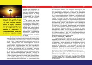 tentação (licor, pornografia, vi-
olência, etc.) perante as pes-
soas, uma sociedade islâmica
verdadeira remove as fontes
dessas tentações e, quando
a necessidade de correção
emerge, a punição é séria e
eficaz.
Na maioria das socie-
dades modernas, o crime pros-
perou porque uma abordagem
completamente contraditória é
seguida. Todas as formas de
tentação são predominantes.
Quando se trata de correção,
esta é feita com indulgência e
levianamente. É muitas vezes
tendenciosa e protetora dos di-
reitos do criminoso acima dos
da vítima.
Os ensinamentos islâmicos, através das várias formas
práticas de culto como salah (as cinco orações diárias), jejum
e zakat (esmola), têm como objetivo promover o sentimento
de paz interior e segurança, a responsabilidade para com os
outros e respeito mútuo. Além das suas funções espirituais
e morais estes funcionam como prevenção contra cometer
todos os maus comportamentos. Num filme, pelo Monitor
Cristão de Ciência (Christian Science Monitor), sobre o Islam
na América, uma grande parte foi dedicada a descrever
a vida dos detentos de segurança máxima antes e depois
de se tornarem muçulmanos. Antes de voltarem ao Islam,
muitos eram assassinos em série, traficantes e viciados em
drogas e criminosos profissionais. Quando eles aceitaram
o Islam enquanto estavam na prisão, eles transformaram-
se em cidadãos dignos, seguros e contribuintes. Os índices
estatísticos ocidentais mostram que, na maioria das prisões
de segurança máxima, os criminosos envolvem-se em
atos criminosos e acabam por voltar à prisão. Com base
no Departamento de Justiça (DJ), de todos os prisioneiros
libertos em 1994 (o estudo nacional mais recente do DJ),
67,5% foram presos dentro de três anos.99
Na verdade, num
artigo recente intitulado “Deus usaria a prisão para reabilitar
mentes criminosas?”, o autor sublinhou que ‘os problemas
inerentes com este sistema têm permanecido na mesma há
anos: a reincidência (recaída repetitiva em atos criminosos),
a superlotação, custo e, mais revelador ainda – apesar da
grande quantidade de financiamento – a total incapacidade
de reduzir a criminalidade. Tais estatísticas são revertidas
quando esses detentos se tornam muçulmanos, de acordo
com o Monitor Cristão de Ciência.’100
O sucesso do Islam
em fornecer a melhor solução para os crimes no meio da
sociedade norte-americana, onde todos os tipos de programas
de correção falharam é uma forte evidência predominante
para a universalidade do Islam e da necessidade premente
para a adoção dos seus ensinamentos.
3. Abuso de Crianças e Mulheres
As pessoas tendem a pensar na família como uma
instituição social na qual o amor e o carinho prosperam. Um
estabelecimento cujos acionistas trocam apoio e cuidados,
na realidade, a família na maioria das sociedades do mundo
moderno tornou-se completamente o oposto do que é
assumido ser. O problema é mais penetrante na maioria das
sociedades modernas por todo o mundo.101
De acordo com
estatísticas oficiais do crime americanas, 20 por cento dos
99 - http://www.realtruth.org/articles/071228-004-cm-print.html
100 - O Islam na América (video). The Christian Science Monitor Publishing
Society, Boston, Mass. 1992.
101 - De acordo com o FBI, entre 1983 e 1987 a detenção de pessoas
menores de 18 anos por homicídio pulou 22.2%, por assalto agravado
18.6% e por violação 14.6%. Pelos 16 anos, uma criança americana típica
já testemunhou através da TV e filmes 200.000 atos de violência, incluindo
33.000 homicídios.
Os ensinamentos islâmicos,
através das várias formas
práticas de culto como salah
(as cinco orações diárias),
jejum e zakat (esmola),
têm como objetivo promo-
ver o sentimento de paz
interior e segurança, a
responsabilidade para com
os outros e respeito mútuo.
87
A Universalidade do Islam A Universalidade do Islam
 