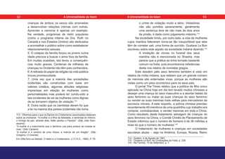 crianças de ambos os sexos são ensinadas
a desenvolver relações íntimas com outras.
Aprender a namorar é apenas um exemplo.
Na verdade, programas de rádio populares
(como o programa infame da Dra. Ruth no
Canadá e nos Estados Unidos) são dedicados
a aconselhar o público sobre como estabelecer
relacionamentos sexuais.
5. O colapso da família forçou os jovens numa
idade precoce a buscar o amor fora da família.
Em muitas ocasiões, isto levou a consequên-
cias muito graves. Centenas de milhares de
crianças no Ocidente não têm pais conhecidos.
6.Aretirada do papel da religião da vida pública
trouxe promiscuidade.
7. Uma vez que a maioria das sociedades
ocidentais são construídas com base em
valores cristãos, algumas atitudes religiosas
imprecisas em relação às mulheres como
personalidades más poderá ter condu-zido a
tais incidentes de ver as mulheres como dignas
de se tornarem objetos de violação.113
8. Outra razão que os cientistas deram foi que
a lei na maioria dos países ocidentais não toma
113 - Olhemos para o que os Santos do Cristianismo canonizados disseram
sobre as mulheres: “A mulher é a filha da falsidade, a sentinela do Inferno,
o inimigo da paz; através dela, Adão perdeu o Paraíso”. (São João Dam-
asceno)
“A mulher é o instrumento que o demónio usa para possuir as nossas al-
mas.” (São Cipriano)
“A mulher é o veneno de uma víbora, a malícia de um dragão”. (São
Gregório, O Grande)
Em Ulfat Aziz-us-Samad. O Islam e o Cristianismo. (I.I.F.S.O., 1982), P. 79.
o crime de violação muito a sério. Violadores
não são punidos severamente, geralmente
uma sentença leve de não mais de dois anos
de prisão, é dada como julgamento máximo.114
Na sociedade hindu, por outro lado, a vida de mulheres
cujos maridos faleceram torna-se tão insuportável que elas
têm de cometer sati, uma forma de suicídio. Gustave Le Bon
escreveu sobre este aspeto da sociedade indiana dizendo:115
A imolação de viúvas no funeral dos seus
maridos não é mencionada no Shastra, mas
parece que a prática se tinha tornado bastante
comum na Índia, pois encontramos referências
desta nos relatos de cronistas gregos.
Este desdém pelo sexo feminino também é visto em
relatos da mídia indiana, que relatam que um grande número
de meninas são enterradas vivas, porque as mulheres são
vistas como um peso económico para os seus pais.
O jornal The Times relatou que a política de filho único
aplicada na China hoje em dia tem levado muitos chineses a
desejar uma criança do sexo masculino e a abortar bebés do
sexo feminino ou matar as suas crianças do sexo feminino
ou vender as suas meninas mais velhas para mercadores de
escravos móveis. A este respeito, a polícia chinesa prendeu
recentemente 49 membros de uma quadrilha cujo trabalho era
comprar, contrabandear, e vender meninas em toda a China.
Como resultado deste tratamento selvagem de crianças do
sexo feminino na China, o Comité Chinês de Planeamento de
Estado informou que o número de homens é de 36 milhões a
mais do que o número de mulheres.116
O tratamento de mulheres e crianças em sociedades
seculares atuais – seja na América, Europa, Rússia, Reino
114 - Epsilon, 4 de Agosto de 1991.
115 - Gustave Le Bon, As Civilizações da Índia, p. 238.
116 - Na Família, 15 de Setembro, p. 7.
92 93
A Universalidade do Islam A Universalidade do Islam
 