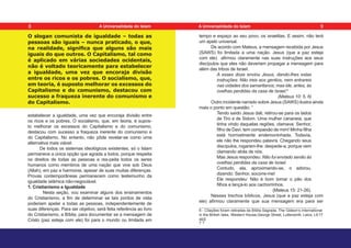 O slogan comunista de igualdade – todas as
pessoas são iguais – nunca praticado, o que,
na realidade, significa que alguns são mais
iguais do que outros. O Capitalismo, tal como
é aplicado em várias sociedades ocidentais,
não é voltado teoricamente para estabelecer
a igualdade, uma vez que encoraja divisão
entre os ricos e os pobres. O socialismo, que,
em teoria, é suposto melhorar os excessos do
Capitalismo e do comunismo, destacou com
sucesso a fraqueza inerente do comunismo e
do Capitalismo.
estabelecer a igualdade, uma vez que encoraja divisão entre
os ricos e os pobres. O socialismo, que, em teoria, é supos-
to melhorar os excessos do Capitalismo e do comunismo,
destacou com sucesso a fraqueza inerente do comunismo e
do Capitalismo. No entanto, não pôde revelar-se como uma
alternativa mais viável.
De todos os sistemas ideológicos existentes, só o Islam
permanece a única opção que agrada a todos, porque respeita
os direitos de todas as pessoas e res-peita todos os seres
humanos como membros de uma nação que vive sob Deus
(Allah), em paz e harmonia, apesar de suas muitas diferenças.
Provas contemporâneas permanecem como testemunho da
igualdade islâmica não-negociável.
1. Cristianismo e Igualdade
Nesta seção, vou examinar alguns dos ensinamentos
do Cristianismo, a fim de determinar se tais pontos de vista
poderiam apelar a todas as pessoas, independentemente de
suas diferenças. Para ser objetivo, será feita referência ao livro
do Cristianismo, a Bíblia, para documentar se a mensagem de
Cristo (paz esteja com ele) foi para o mundo ou limitada em
tempo e espaço ao seu povo, os israelitas. E assim, não terá
um apelo universal.
De acordo com Mateus, a mensagem recebida por Jesus
(SAWS) foi limitada a uma nação. Jesus (que a paz esteja
com ele) afirmou claramente nas suas instruções aos seus
discípulos que eles não deveriam propagar a mensagem para
além das tribos de Israel.
A esses doze enviou Jesus, dando-lhes estas
instruções: Não ireis aos gentios, nem entrareis
nas cidades dos samaritanos; mas ide, antes, às
ovelhas perdidas da casa de Israel.6
(Mateus 10: 5, 6)
Outro incidente narrado sobre Jesus (SAWS) ilustra ainda
mais o ponto em questão: 7
Tendo saído Jesus dali, retirou-se para os lados
de Tiro e de Sidom. Uma mulher cananeia, que
tinha vindo daquelas regiões, clamava: Senhor,
filho de Davi, tem compaixão de mim! Minha filha
está horrivelmente endemoninhada. Todavia,
ele não lhe respondeu palavra. Chegando seus
discípulos, rogaram-lhe: despede-a, porque vem
clamando atrás de nós.
Mas Jesus respondeu: Não fui enviado senão às
ovelhas perdidas da casa de Israel.
Contudo, ela, aproximando-se, o adorou,
dizendo: Senhor, socorre-me!
Ele respondeu: Não é bom tomar o pão dos
filhos e lançá-lo aos cachorrinhos.
(Mateus 15: 21-26).
Nesses trechos bíblicos, Jesus (que a paz esteja com
ele) afirmou claramente que sua mensagem era para ser
6 - Citações foram retiradas da Bíblia Sagrada. The Gideon’s International
in the British Isles, Western House,George Street, Luttersorth, Leics, LE17
4EE
7 ?
8 9
A Universalidade do Islam A Universalidade do Islam
 