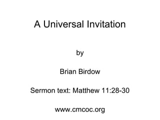 A Universal Invitation
by
Brian Birdow
Sermon text: Matthew 11:28-30
www.cmcoc.org
 