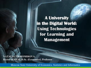 A University
                             in the Digital World:
                              Using Technologies
                               for Learning and
                                 Management


NATALIA TIKHOMIROVA,
Rector of MESI, D.Sc. (Economics), Professor

                                                     www.company.com
 