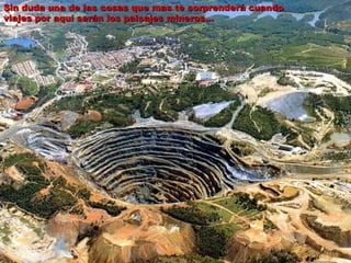 Sin duda una de las cosas que mas te sorprenderá cuando viajes por aquí serán los paisajes mineros… 