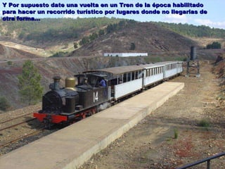 Y Por supuesto date una vuelta en un Tren de la época habilitado para hacer un recorrido turístico por lugares donde no llegarias de otra forma… 