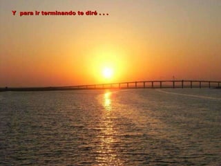 Y  para ir terminando te diré . . . 