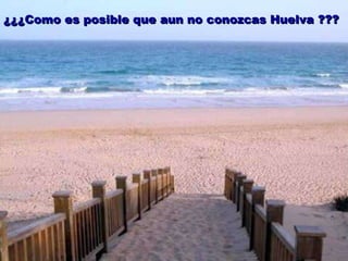 ¿¿¿Como es posible que aun no conozcas Huelva ??? 