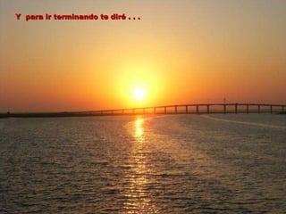 Y  para ir terminando te diré . . . 