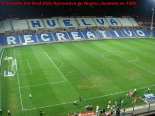 . . . hasta podrás jugar al Fútbol en el estadio del Equipo  mas antiguo de este País  El estadio del Real Club Recreativo de Huelva ,fundado en 1889. 