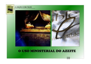 A UNÇÃO COM ÓLEO
10
O USO MINISTERIAL DO AZEITE
 