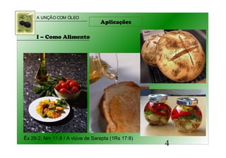 A UNÇÃO COM ÓLEO
4
Aplicações
I – Como Alimento
Êx 29:2; Nm 11:8 / A viúva de Sarepta (1Rs 17:8)
 
