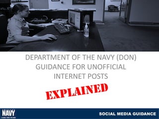 DEPARTMENT OF THE NAVY (DON)
  GUIDANCE FOR UNOFFICIAL
       INTERNET POSTS



                  SOCIAL MEDIA GUIDANCE
 