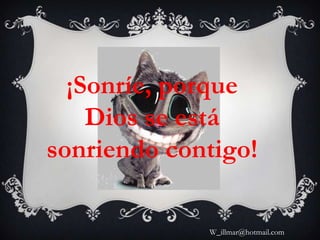 ¡Sonríe, porque
    Dios se está
sonriendo contigo!

             W_illmar@hotmail.com
 