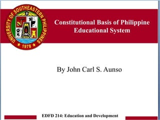 Constitutional Basis of Philippine
Educational System
By John Carl S. Aunso
EDFD 214: Education and Development
 