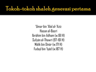 „Umar bin „Abd al-„Azíz
       Hasan al-Basrí
Ibráhím bin Adham (w.161 H)
Sufyán al-Thawrí (97-161 H)
   Málik bin Dínár (w.171 H)
  Fudayl bin „Iyád (w.187 H)
 