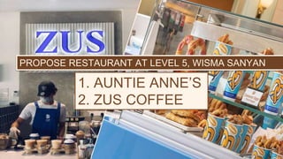 PROPOSE RESTAURANT AT LEVEL 5, WISMA SANYAN
1. AUNTIE ANNE’S
2. ZUS COFFEE
 