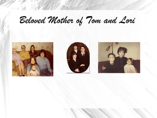 Beloved Mother of Tom and Lori 