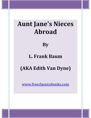 www.freeclassicebooks.com
1
Aunt Jane's Nieces
Abroad
By
L. Frank Baum
(AKA Edith Van Dyne)
www.freeclassicebooks.com
 