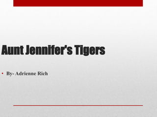 Aunt Jennifer's Tigers
• By- Adrienne Rich
 
