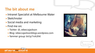 #auspc #nzspc
 Intranet Specialist at Melbourne Water
 Sketchnoter
 Social media and marketing
 Find me on:
 Twitter: @_rebeccajackson
 Blog: rebeccajacksonblogs.wordpress.com
 Yammer group: bit.ly/1nAJJhK
 
