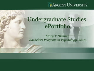 Undergraduate Studies  ePortfolio Mary T. Skinner Bachelors Program in Psychology, 2010 