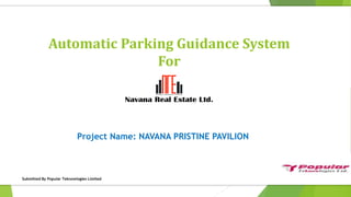 Automatic Parking Guidance System
For
Project Name: NAVANA PRISTINE PAVILION
Submitted By Popular Teknowlogies Limited
 