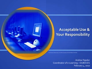 Acceptable Use & Your Responsibility CC BY SA Kevin Zollman http://www.flickr.com/photos/36144637@N00/159627089/ Andrea Tejedor Coordinator of e-Learning – OUBOCES February 4, 2010 
