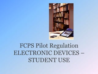 FCPS Pilot Regulation
ELECTRONIC DEVICES –
STUDENT USE
 