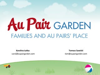 Karolina Łatka:        Tomasz Sawicki
carol@aupairgarden.com   tom@aupairgarden.com
 