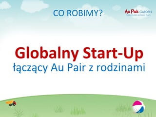 CO ROBIMY?



Globalny Start-Up
łączący Au Pair z rodzinami
 