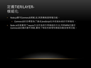 xTIER/LAYER-
ģM
? Node.jsCommonJSҎ,,߂߶ֳܡ
? CommonJSĿǞ_JavaScriptڷǰϵyĿֳԡ
? Node.Js팍FrequireģMķ,ͬrNPMҲ
CommonJSx׼Ҏ,FԹģMԄӰbȹܡ
 