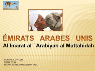      ÉMIRATS   ARABES   UNIS         Al Imarat al ´ Arabiyah al Muttahidah Par émiliedufourgroupe 701travail remis à mmedescoteaux 