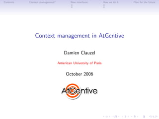 Contents   Context management?           New interfaces         How we do it   Plan for the future




               Context management in AtGentive

                                     Damien Clauzel

                                 American University of Paris


                                      October 2006
 
