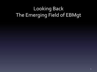 Looking Back
The Emerging Field of EBMgt
5
 