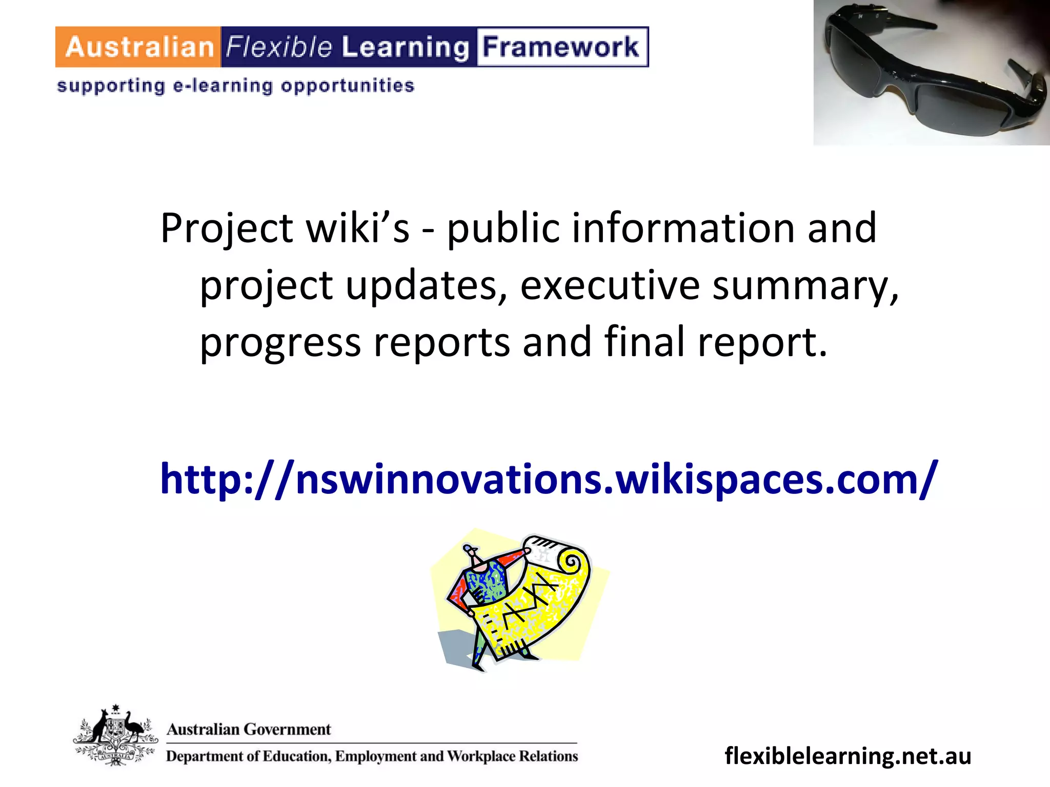 Project wiki’s - public information and project updates, executive summary, progress reports and final report. http://nswinnovations.wikispaces.com/  flexiblelearning.net.au 