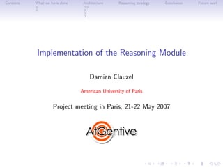 Contents   What we have done    Architecture    Reasoning strategy   Conclusion   Future work




           Implementation of the Reasoning Module

                                   Damien Clauzel

                               American University of Paris


                    Project meeting in Paris, 21-22 May 2007
 