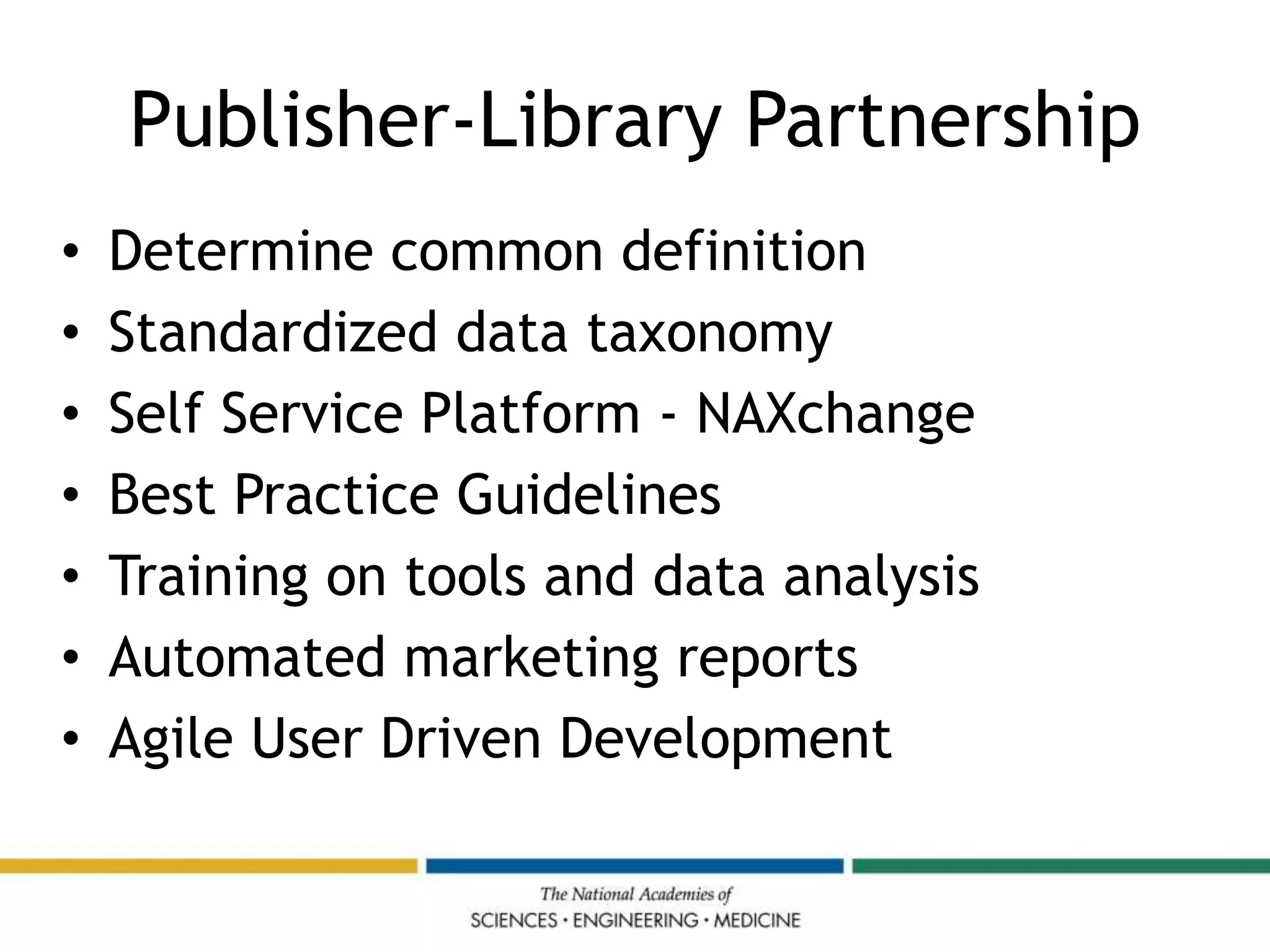 Publisher-Library Partnership
• Determine common definition
• Standardized data taxonomy
• Self Service Platform - NAXchange
• Best Practice Guidelines
• Training on tools and data analysis
• Automated marketing reports
• Agile User Driven Development