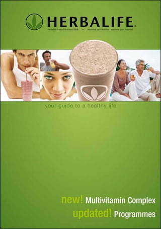 Herbalife Product Brochure 2008   •   Maximise your Nutrition. Maximise your Potential




your guide to a healthy life




              new! Multivitamin Complex
                updated! Programmes
 