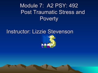   Baroness Thompson   Module 7:  A2 PSY: 492   Post Traumatic Stress and Poverty   Instructor: Lizzie Stevenson  