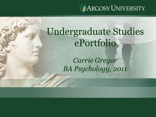 1 Undergraduate Studies  ePortfolio Carrie Gregor BA Psychology, 2011 