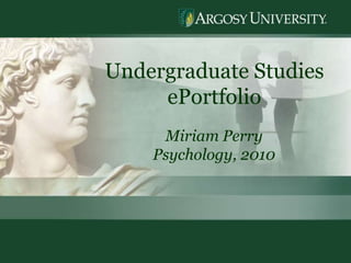 1
Undergraduate Studies
ePortfolio
Miriam Perry
Psychology, 2010
 