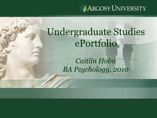 1 Undergraduate Studies  ePortfolio Caitlin Holm BA Psychology, 2010 