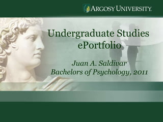 Undergraduate Studies  ePortfolio Juan A. Saldivar Bachelors of Psychology, 2011 