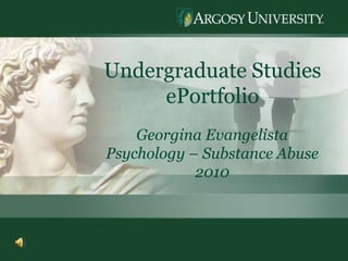 1 Undergraduate Studies  ePortfolio Georgina Evangelista Psychology – Substance Abuse 2010 
