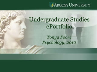 1
Undergraduate Studies
ePortfolio
Tonya Foore
Psychology, 2010
 
