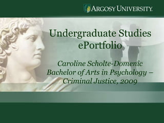 1 Undergraduate Studies  ePortfolio Caroline Scholte-Domenic Bachelor of Arts in Psychology – Criminal Justice, 2009 