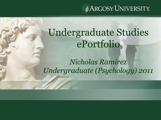 Undergraduate Studies
      ePortfolio
       Nicholas Ramirez
Undergraduate (Psychology) 2011




                                  1
 