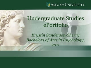 1 Undergraduate Studies  ePortfolio Krystin Sanderson-Sherry Bachelors of Arts in Psychology, 2011 