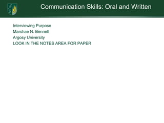 Communication Skills: Oral and WrittenInterviewing PurposeMarshae N. BennettArgosy UniversityLOOK IN THE NOTES AREA FOR PAPER
