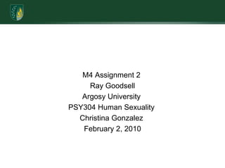 M4 Assignment 2 Ray GoodsellArgosy University PSY304 Human Sexuality Christina Gonzalez February 2, 2010   