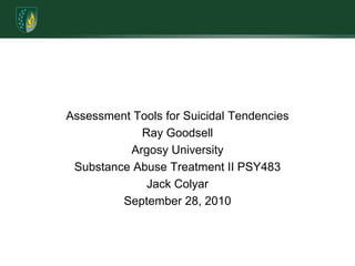 Assessment Tools for Suicidal TendenciesRay GoodsellArgosy UniversitySubstance Abuse Treatment II PSY483Jack ColyarSeptember 28, 2010